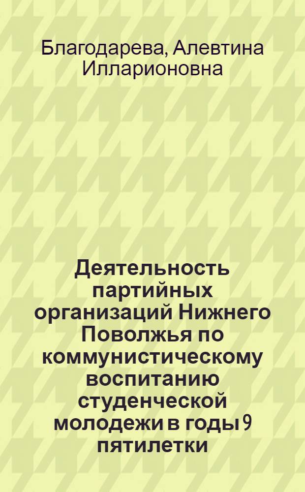 Деятельность партийных организаций Нижнего Поволжья по коммунистическому воспитанию студенческой молодежи в годы 9 пятилетки (1971-1975 гг.) : Автореф. дис. на соиск. учен. степ. канд. ист. наук : (07.00.01)