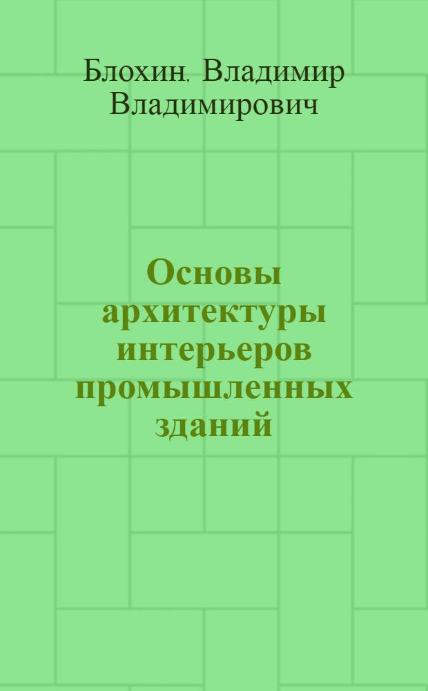 Основы архитектуры интерьеров промышленных зданий : Автореф. дис. на соиск. учен. степ. д-ра архитектуры : (18.00.02)