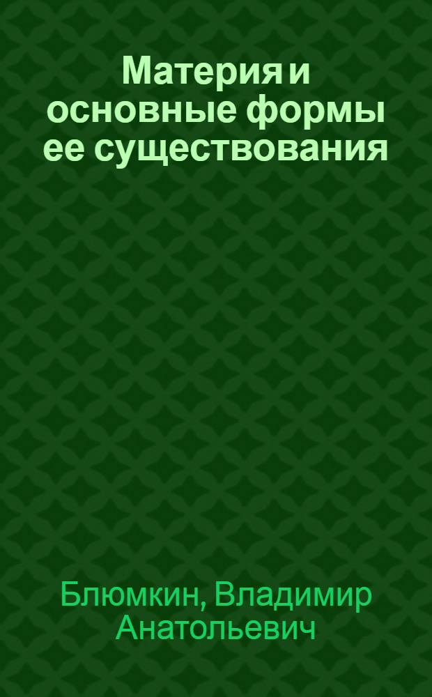 Материя и основные формы ее существования : (Метод. рекомендации слушателям фак. идеол. кадров)