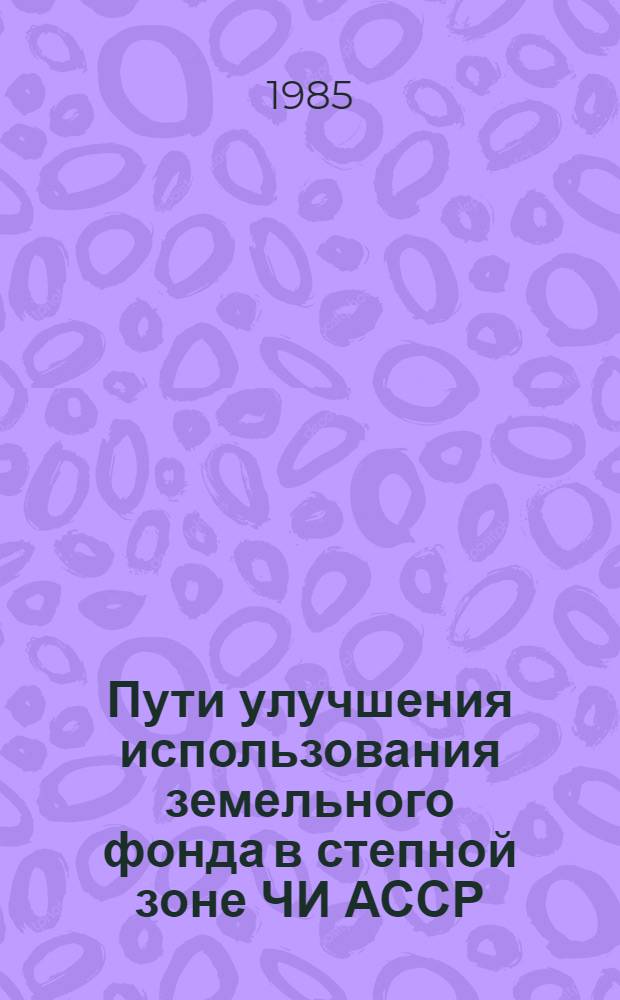 Пути улучшения использования земельного фонда в степной зоне ЧИ АССР