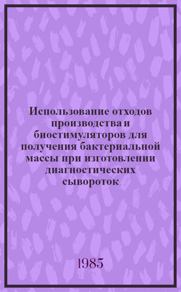 Использование отходов производства и биостимуляторов для получения бактериальной массы при изготовлении диагностических сывороток : Автореф. дис. на соиск. учен. степ. канд. биол. наук : (03.00.07)