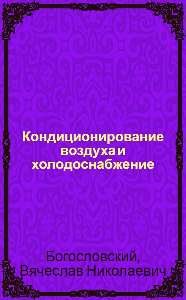 Кондиционирование воздуха и холодоснабжение : Учеб. для вузов по спец. "Теплогазоснабжение и вентиляция"
