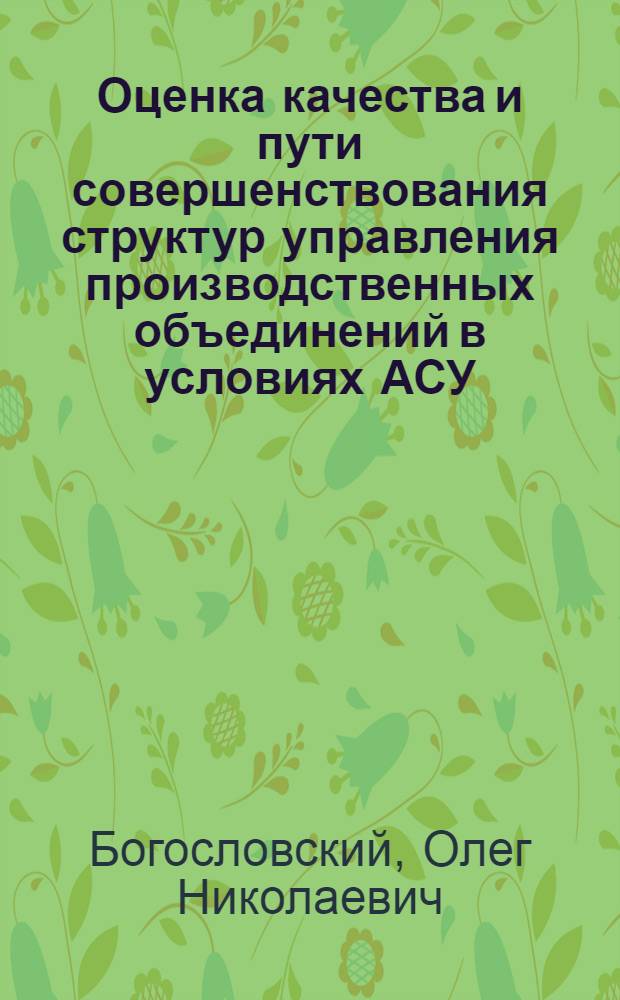 Оценка качества и пути совершенствования структур управления производственных объединений в условиях АСУ : (На прим. машиностроит. об-ний) : Автореф. дис. на соиск. учен. степ. канд. экон. наук : (05.13.10)