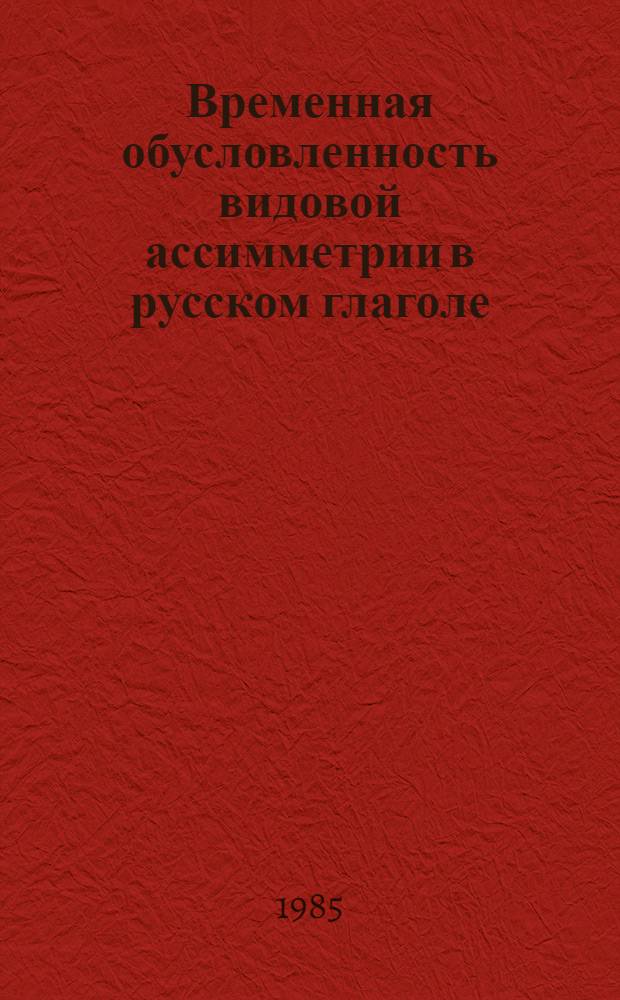 Временная обусловленность видовой ассимметрии в русском глаголе : Автореф. дис. на соиск. учен. степ. канд. филол. наук : (10.02.01)