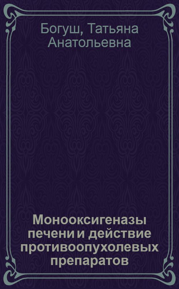 Монооксигеназы печени и действие противоопухолевых препаратов : (Эксперим.-клинич. исслед.) : Автореф. дис. на соиск. учен. степ. д-ра биол. наук : (14.00.14)