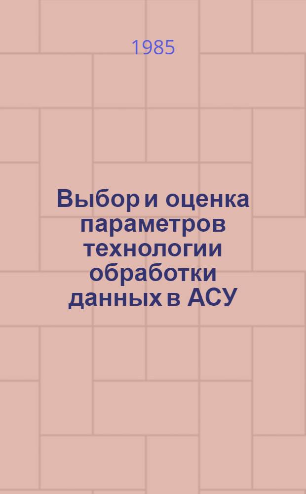 Выбор и оценка параметров технологии обработки данных в АСУ : (На прим. круп. строит. об-ний) : Автореф. дис. на соиск. учен. степ. канд. техн. наук : (05.13.06)