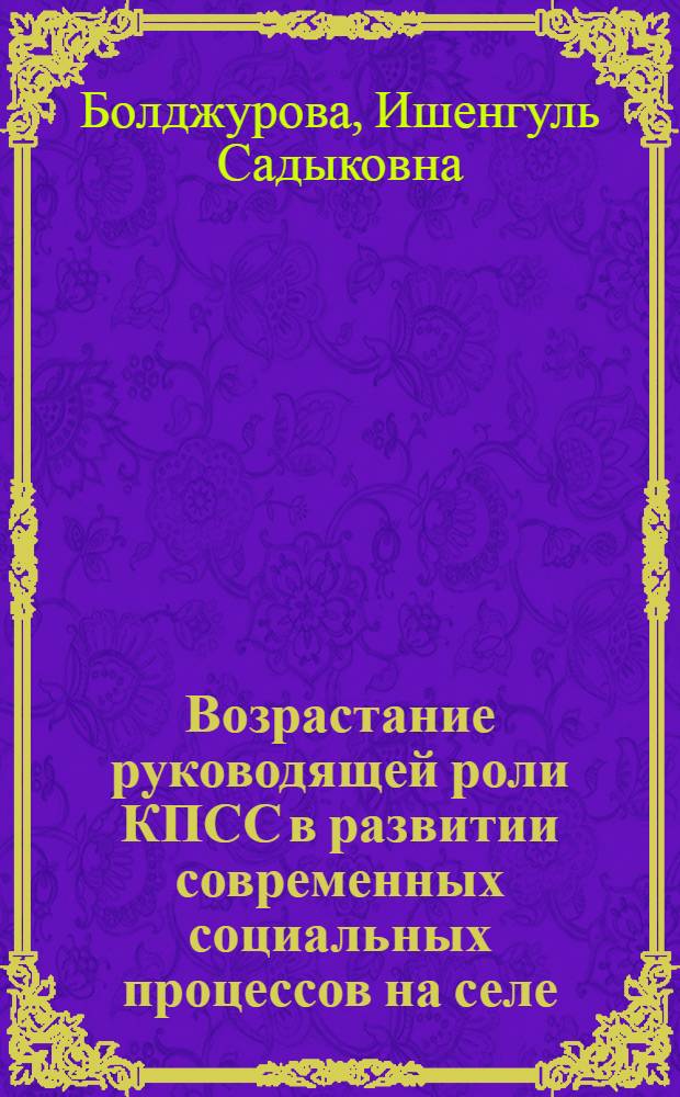 Возрастание руководящей роли КПСС в развитии современных социальных процессов на селе : (На материалах парт. орг. Киргизии)