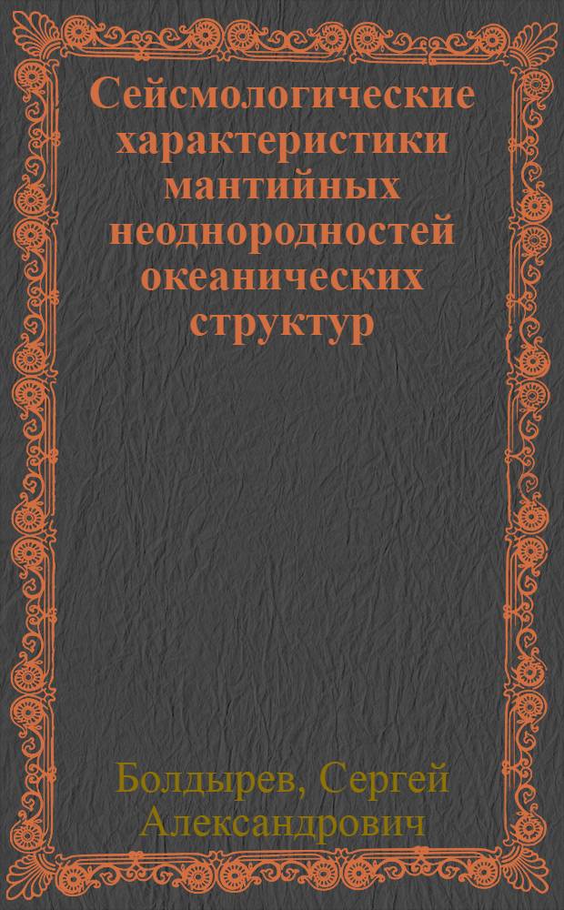 Сейсмологические характеристики мантийных неоднородностей океанических структур : Автореф. дис. на соиск. учен. степ. д-ра физ.-мат. наук : (01.04.12)