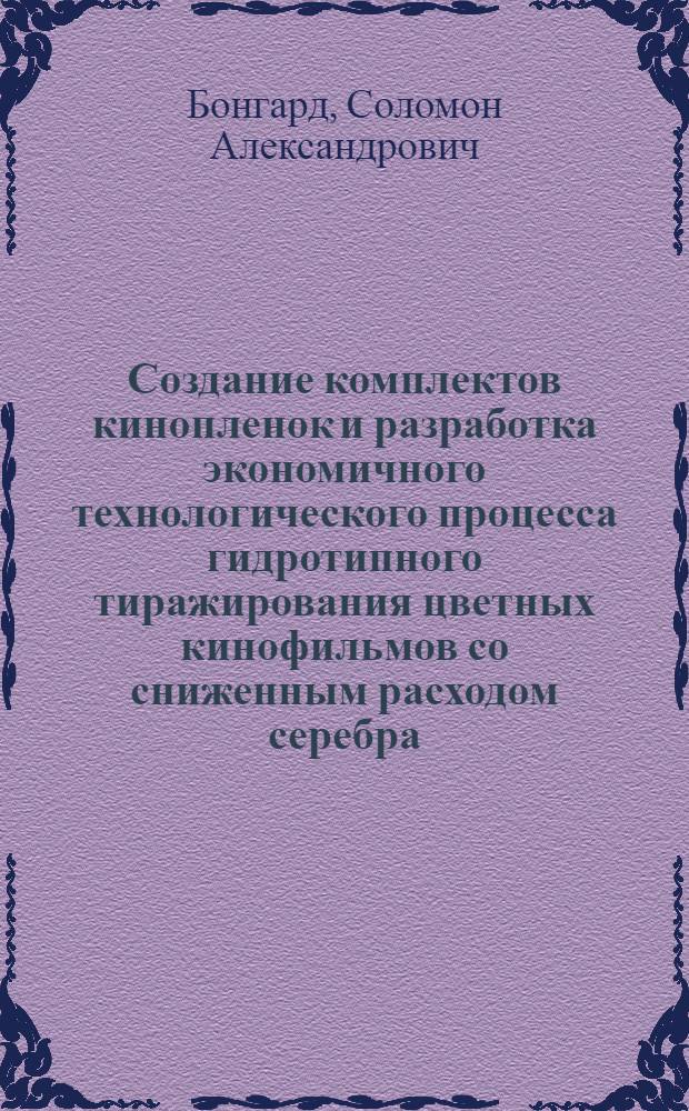 Создание комплектов кинопленок и разработка экономичного технологического процесса гидротипного тиражирования цветных кинофильмов со сниженным расходом серебра : Автореф. дис. на соиск. учен. степ. д-ра техн. наук : (05.17.13)