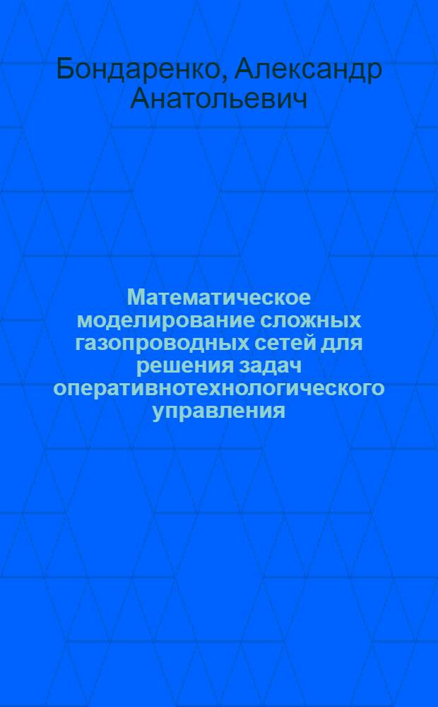 Математическое моделирование сложных газопроводных сетей для решения задач оперативнотехнологического управления : Автореф. дис. на соиск. учен. степ. канд. техн. наук : (05.13.07)
