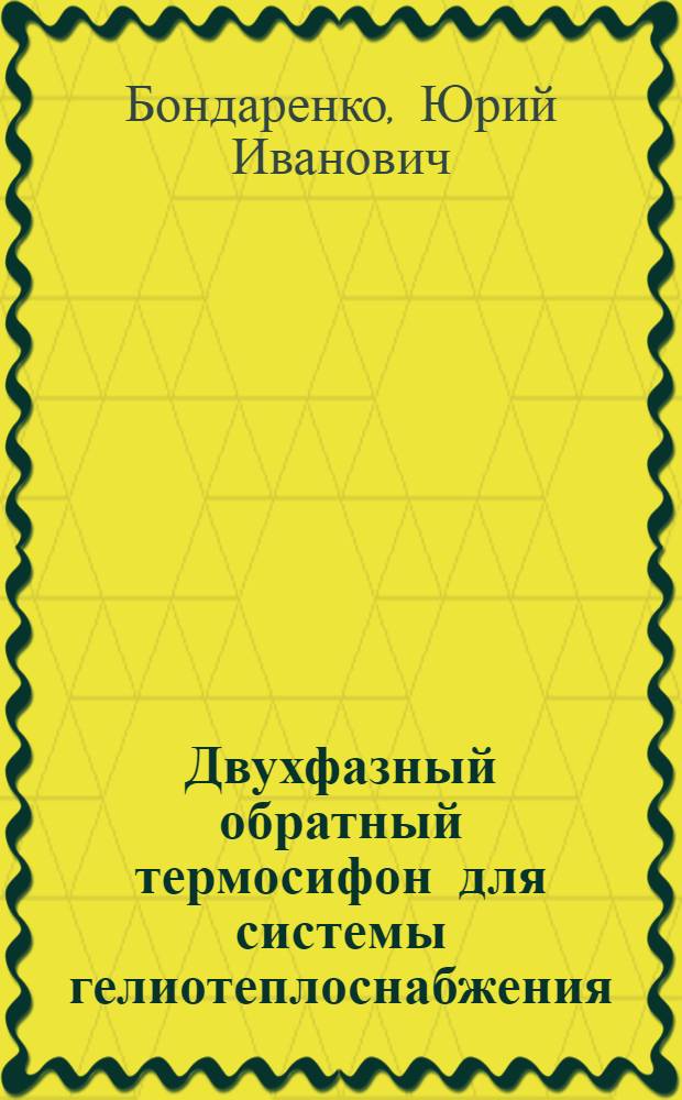 Двухфазный обратный термосифон для системы гелиотеплоснабжения : Автореф. дис. на соиск. учен. степ. канд. техн. наук : (05.14.04)