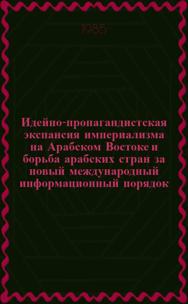 Идейно-пропагандистская экспансия империализма на Арабском Востоке и борьба арабских стран за новый международный информационный порядок : Автореф. дис. на соиск. учен. степ. канд. ист. наук : (07.00.05)