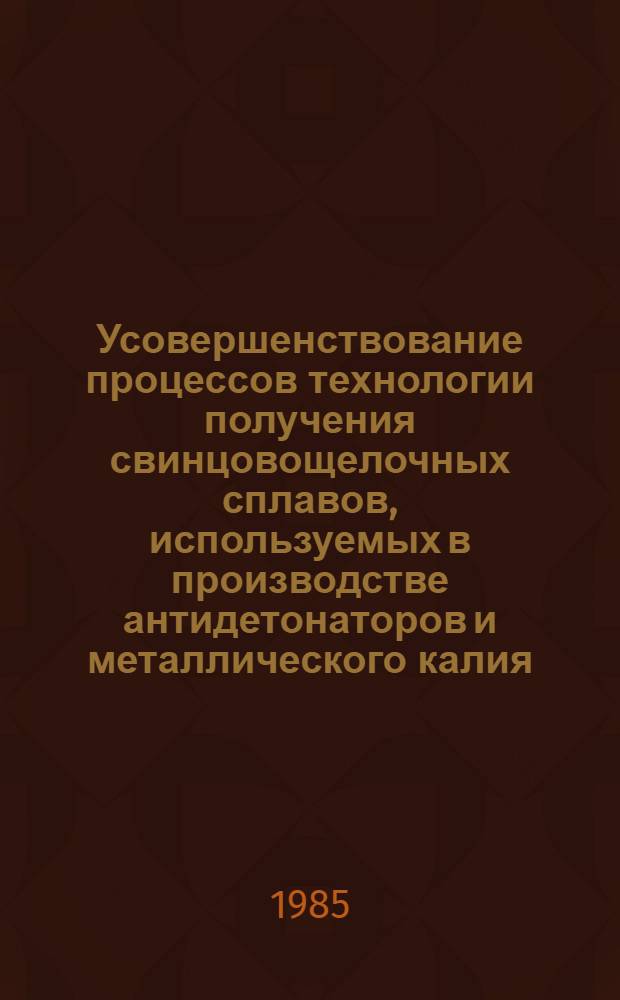 Усовершенствование процессов технологии получения свинцовощелочных сплавов, используемых в производстве антидетонаторов и металлического калия : Автореф. дис. на соиск. учен. степ. к. т. н