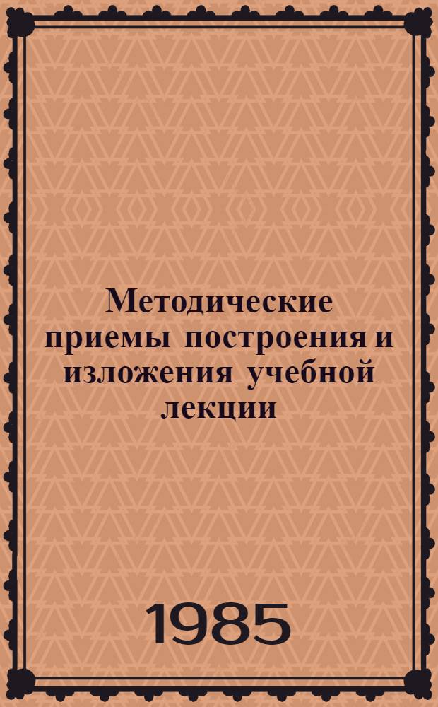 Методические приемы построения и изложения учебной лекции : Метод. разраб
