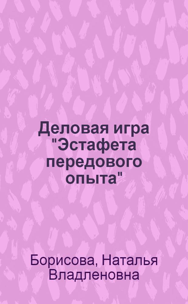 Деловая игра "Эстафета передового опыта" : (Метод. пособие)
