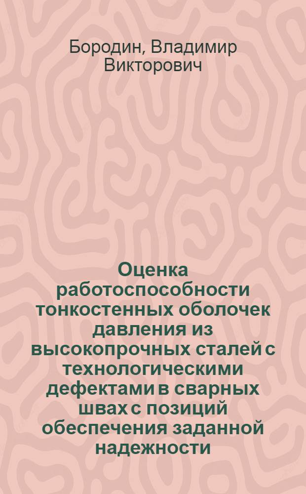 Оценка работоспособности тонкостенных оболочек давления из высокопрочных сталей с технологическими дефектами в сварных швах с позиций обеспечения заданной надежности : Автореф. дис. на соиск. учен. степ. к. т. н