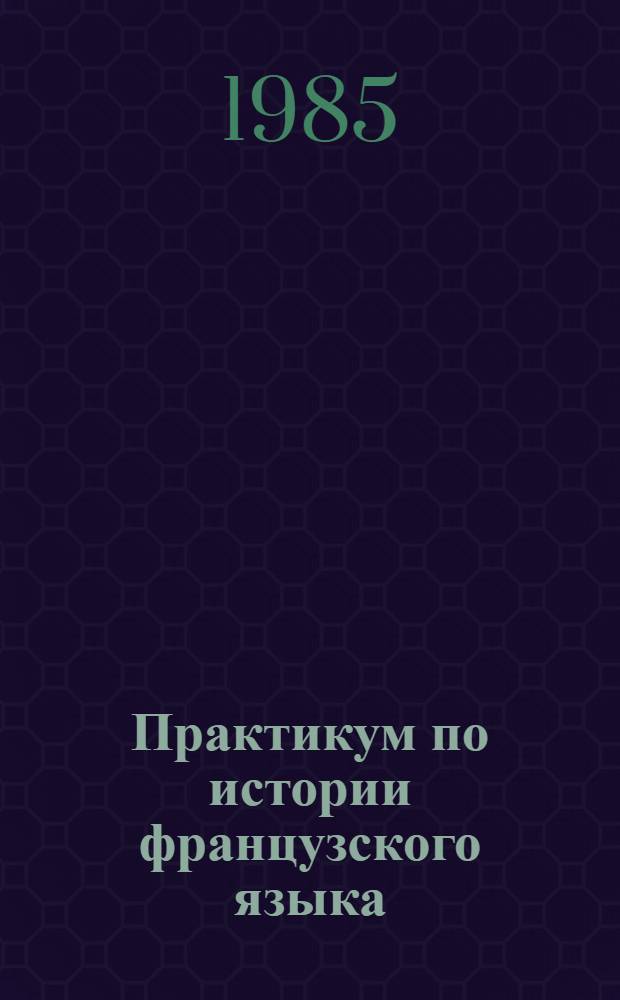 Практикум по истории французского языка : Для пед. ин-тов по спец. № 2103 "Иностр. языки"
