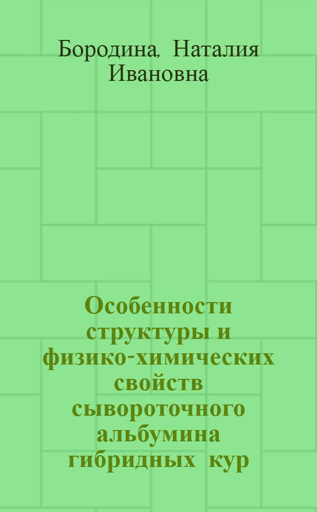 Особенности структуры и физико-химических свойств сывороточного альбумина гибридных кур : Автореф. дис. на соиск. учен. степ. канд. биол. наук : (03.00.04)