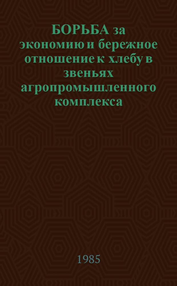 БОРЬБА за экономию и бережное отношение к хлебу в звеньях агропромышленного комплекса : (Метод. разраб. в помощь лектору, преподавателю нар. ун-та с.-х. знаний)