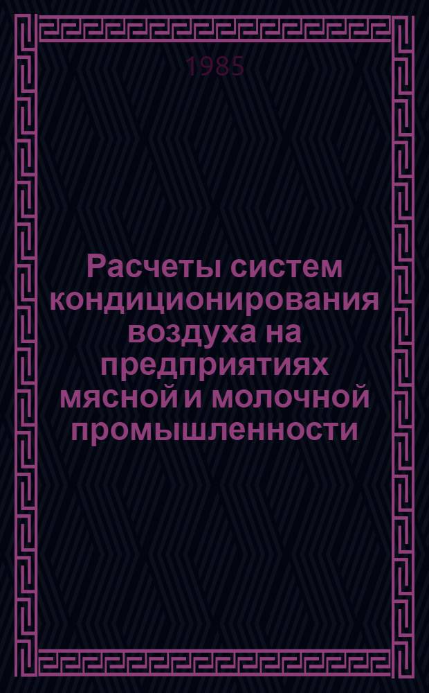 Расчеты систем кондиционирования воздуха на предприятиях мясной и молочной промышленности : Учеб. пособие для вузов по спец. "Холодил. и компрессор. машины и установки"