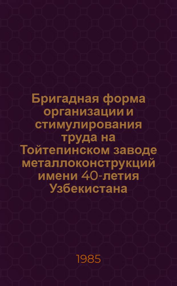 Бригадная форма организации и стимулирования труда на Тойтепинском заводе металлоконструкций имени 40-летия Узбекистана