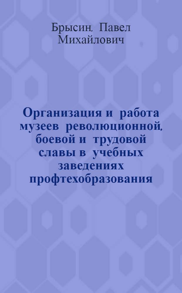 Организация и работа музеев революционной, боевой и трудовой славы в учебных заведениях профтехобразования : Метод. рекомендации