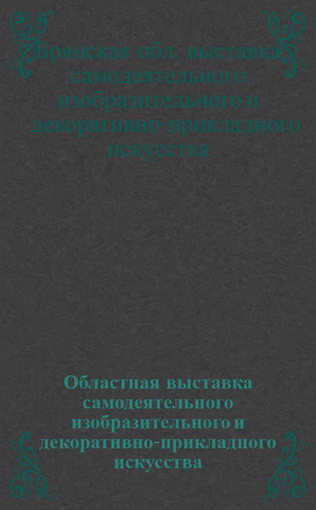 Областная выставка самодеятельного изобразительного и декоративно-прикладного искусства, октябрь-ноябрь 1983 г. : (Каталог)