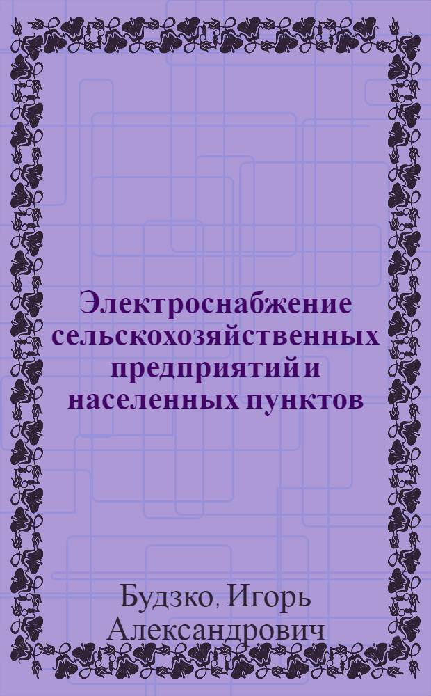 Электроснабжение сельскохозяйственных предприятий и населенных пунктов : По спец. 1510 "Электрификация сел. хоз-ва"