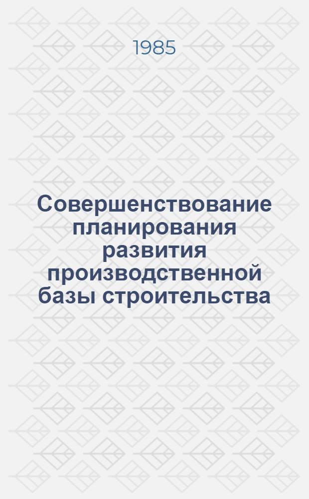 Совершенствование планирования развития производственной базы строительства : Учеб. пособие