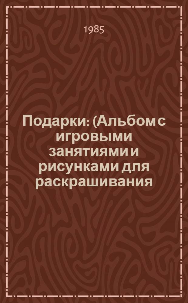 Подарки : (Альбом с игровыми занятиями и рисунками для раскрашивания : Для ст. дошк. возраста