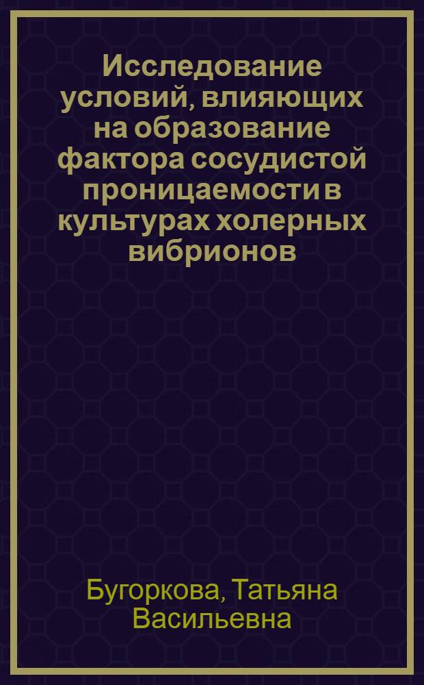 Исследование условий, влияющих на образование фактора сосудистой проницаемости в культурах холерных вибрионов : Автореф. дис. на соиск. учен. степ. канд. биол. наук : (03.00.07)