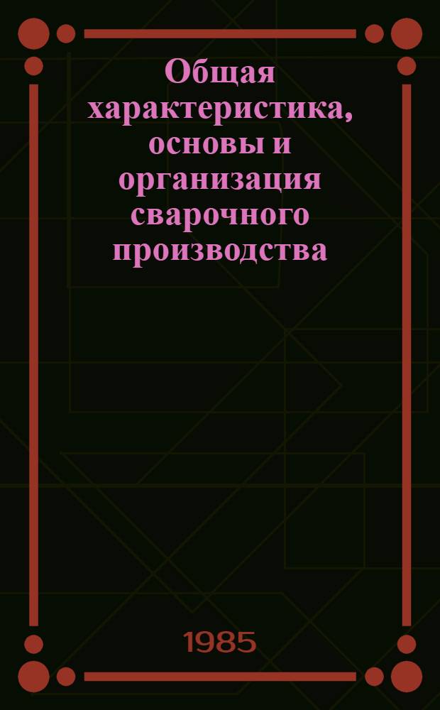 Общая характеристика, основы и организация сварочного производства : Учеб. пособие