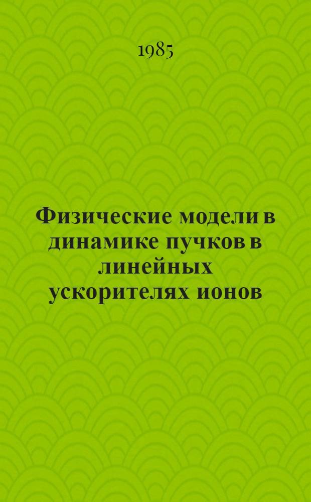 Физические модели в динамике пучков в линейных ускорителях ионов : Автореф. дис. на соиск. учен. степ. канд. физ.-мат. наук : (01.04.02)