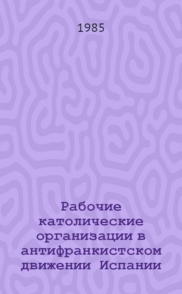 Рабочие католические организации в антифранкистском движении Испании : Автореф. дис. на соиск. учен. степ. канд. ист. наук : (07.00.04)