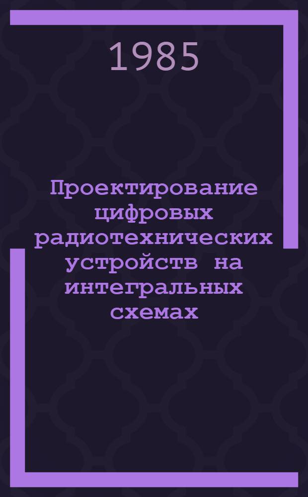 Проектирование цифровых радиотехнических устройств на интегральных схемах : Учеб. пособие