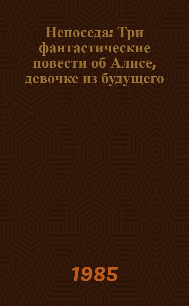 Непоседа : Три фантастические повести об Алисе, девочке из будущего: Заповедник сказок; Козлик Иван Иванович; Лиловый шар