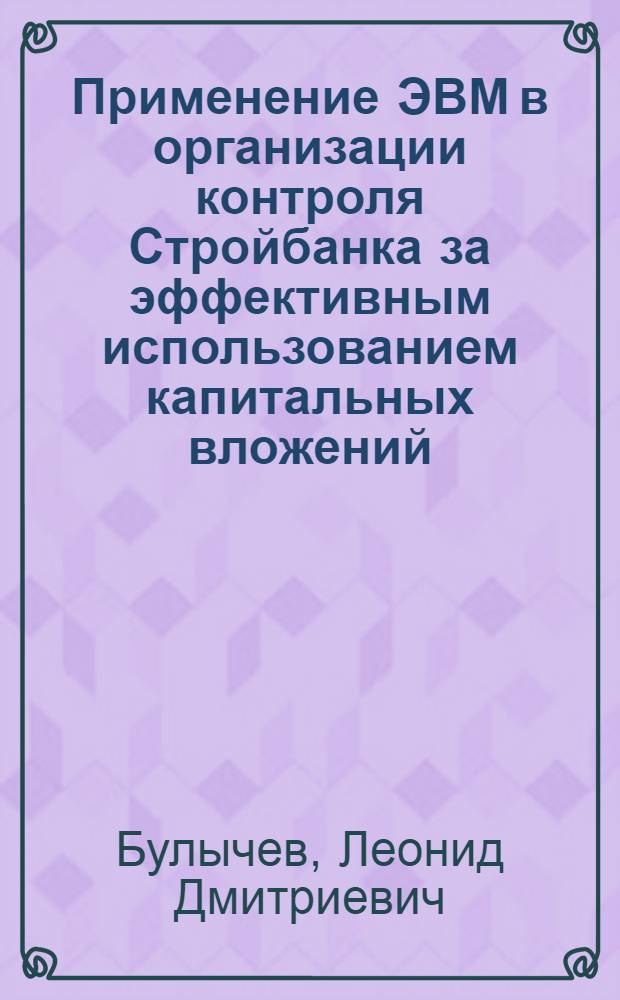 Применение ЭВМ в организации контроля Стройбанка за эффективным использованием капитальных вложений : Учеб. пособие