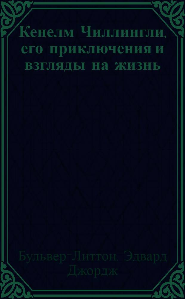 Кенелм Чиллингли, его приключения и взгляды на жизнь : Пер. с англ.