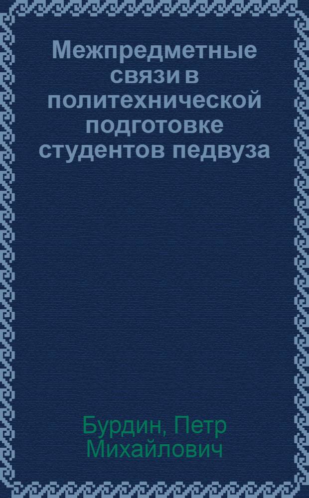 Межпредметные связи в политехнической подготовке студентов педвуза : (На материале индустр.-пед. фак.) : Автореф. дис. на соиск. учен. степ. канд. пед. наук : (13.00.01)