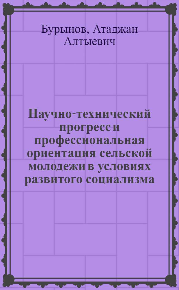 Научно-технический прогресс и профессиональная ориентация сельской молодежи в условиях развитого социализма : (На прим. ТССР) : Автореф. дис. на соиск. учен. степ. канд. филос. наук : (09.00.01)