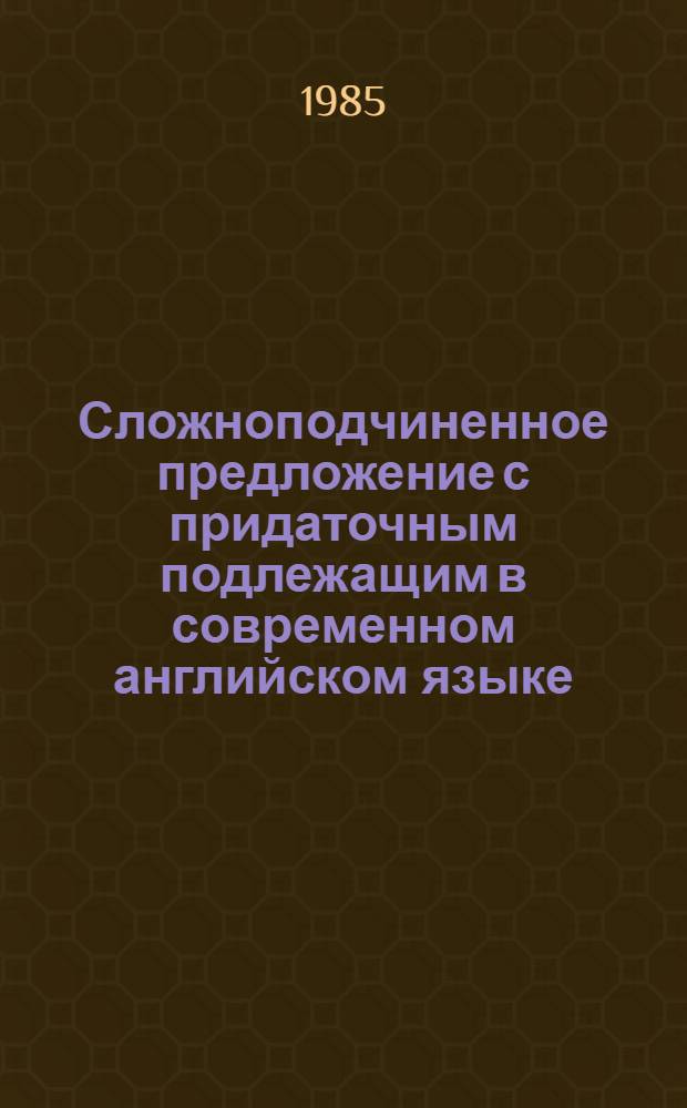 Сложноподчиненное предложение с придаточным подлежащим в современном английском языке : Автореф. дис. на соиск. учен. степ. канд. филол. наук : (10.02.04)