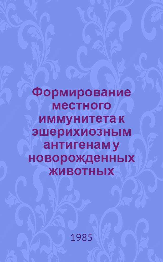 Формирование местного иммунитета к эшерихиозным антигенам у новорожденных животных : Автореф. дис. на соиск. учен. степ. канд. вет. наук : (16.00.03)