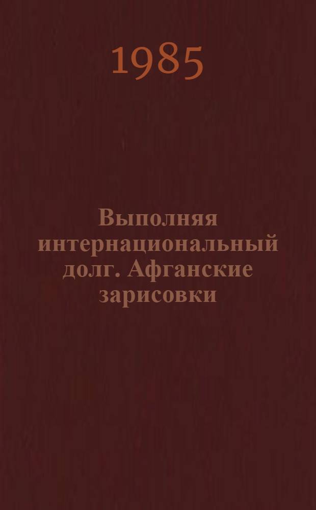 Выполняя интернациональный долг. Афганские зарисовки : Нар. худож. РСФСР, засл. деят. искусств Чеч.-Инг. АССР, лауреат Гос. премии УССР им. Т.Г. Шевченко Николай Бут. Засл. худож. РСФСР Геннадий Севостьянов : Живопись, графика : Кат. выст.