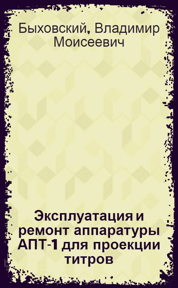 Эксплуатация и ремонт аппаратуры АПТ-1 для проекции титров