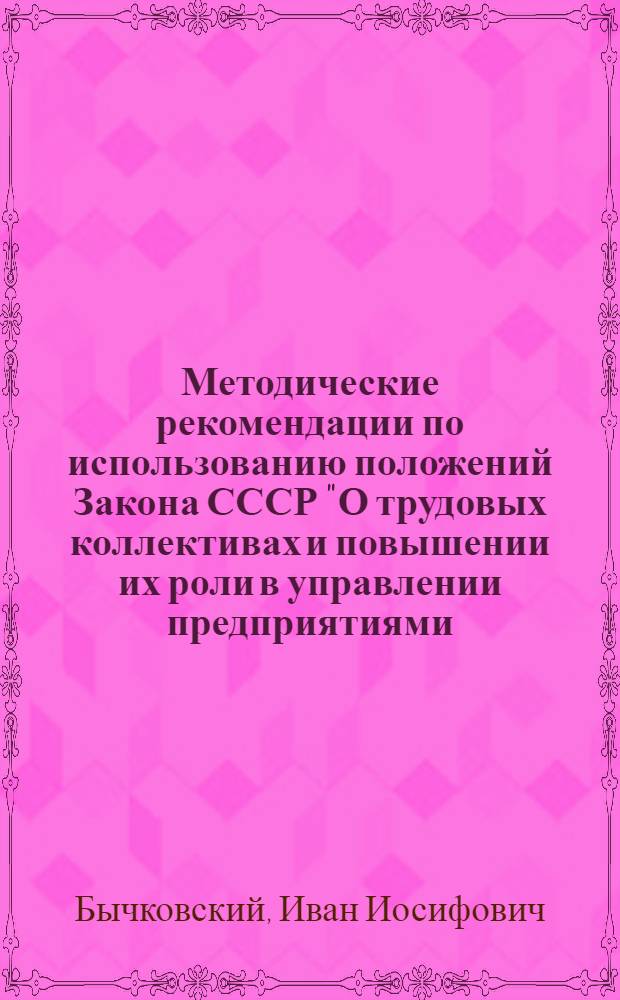 Методические рекомендации по использованию положений Закона СССР "О трудовых коллективах и повышении их роли в управлении предприятиями, учреждениями, организациями" в курсе политической экономии социализма