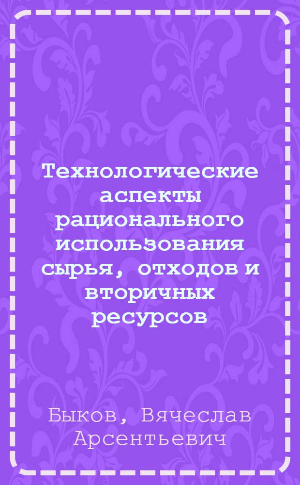 Технологические аспекты рационального использования сырья, отходов и вторичных ресурсов