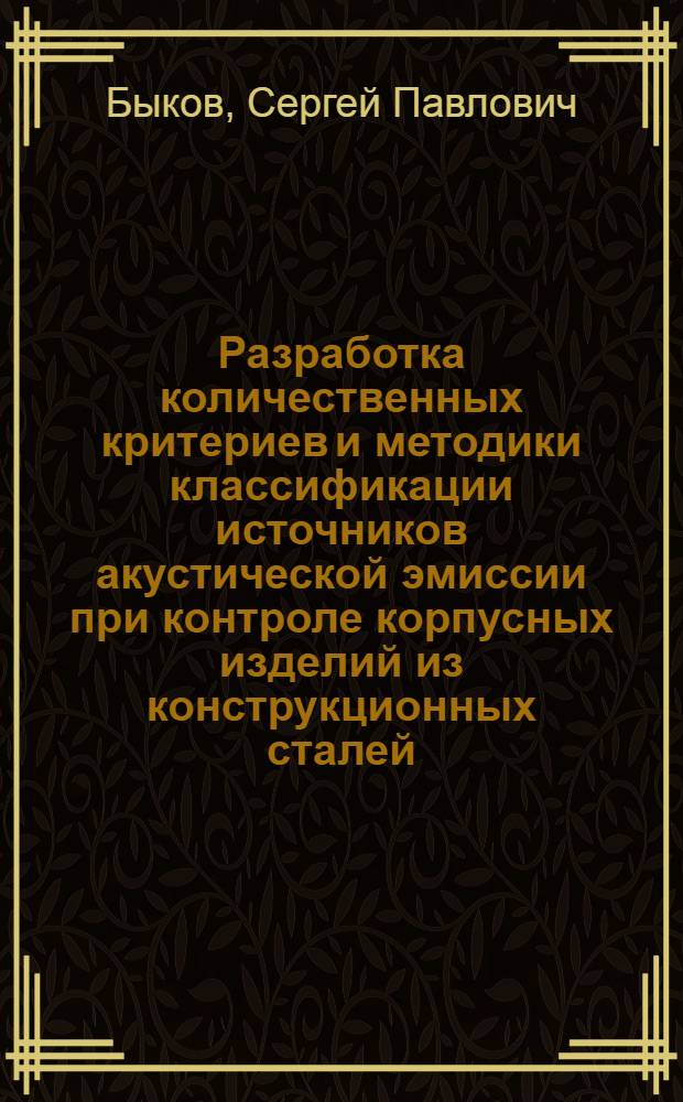 Разработка количественных критериев и методики классификации источников акустической эмиссии при контроле корпусных изделий из конструкционных сталей : Автореф. дис. на соиск. учен. степ. канд. техн. наук : (05.02.11)
