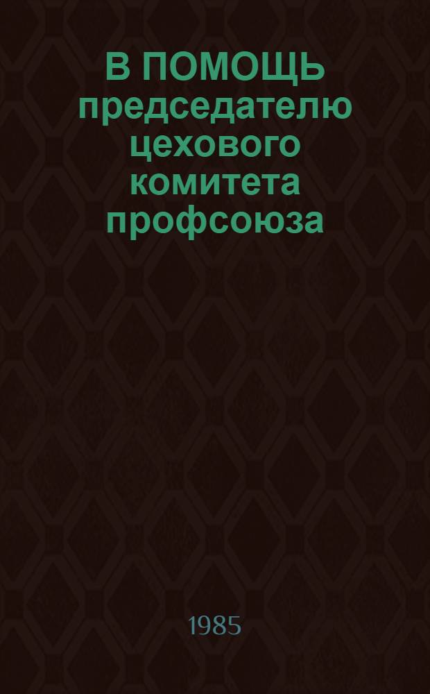 В ПОМОЩЬ председателю цехового комитета профсоюза (профбюро)
