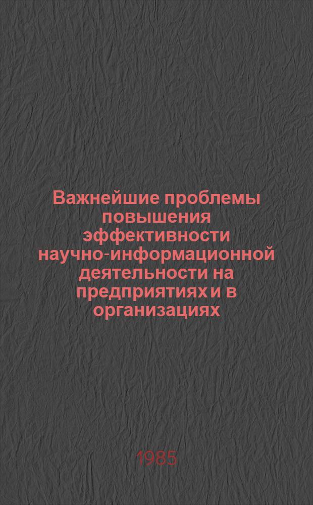 Важнейшие проблемы повышения эффективности научно-информационной деятельности на предприятиях и в организациях : (По материалам IX школы информаторов ЛитССР)