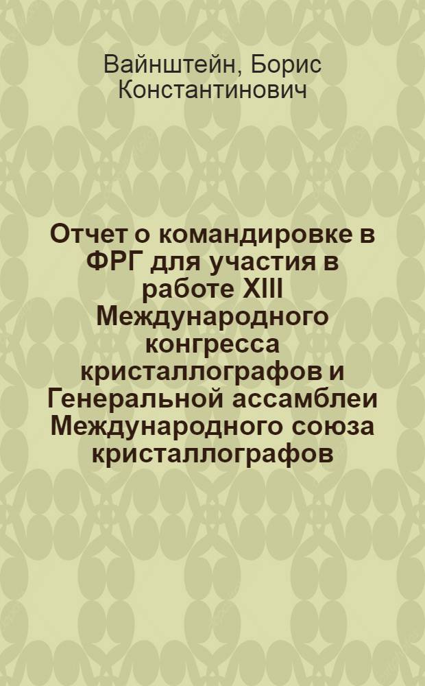Отчет о командировке в ФРГ [для участия в работе XIII Международного конгресса кристаллографов и Генеральной ассамблеи Международного союза кристаллографов, проходивших с 9 по 19 августа 1984 года в Гамбурге]